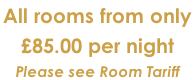 All rooms from only  £85.00 per night Please see Room Tariff